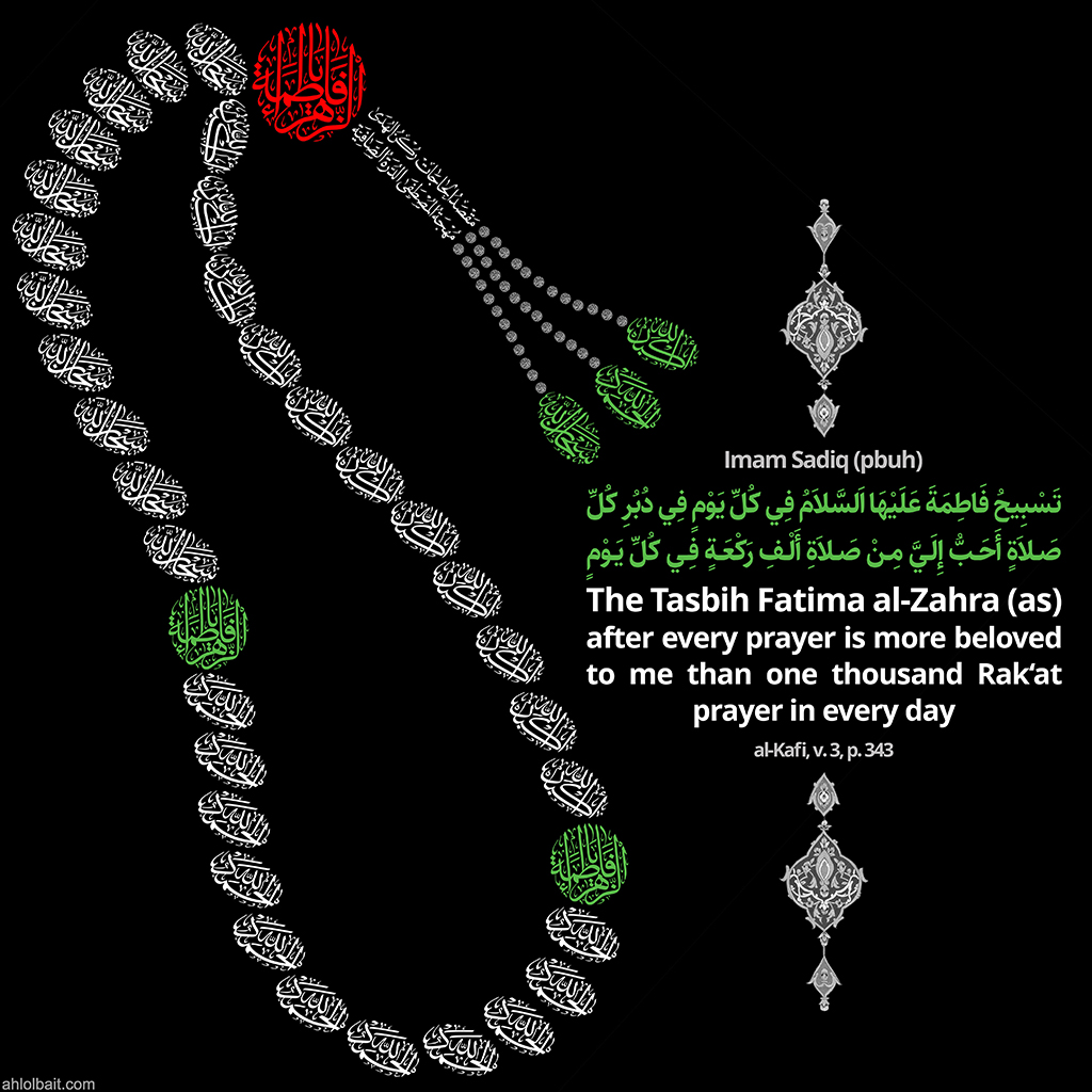 Imam Sadiq (pbuh) : The Tasbih Fatima al-Zahra (AS) after every prayer is more beloved to me than one thousand Rak'at prayer in every day .