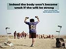 Indeed the body won’t become weak if the will be strong