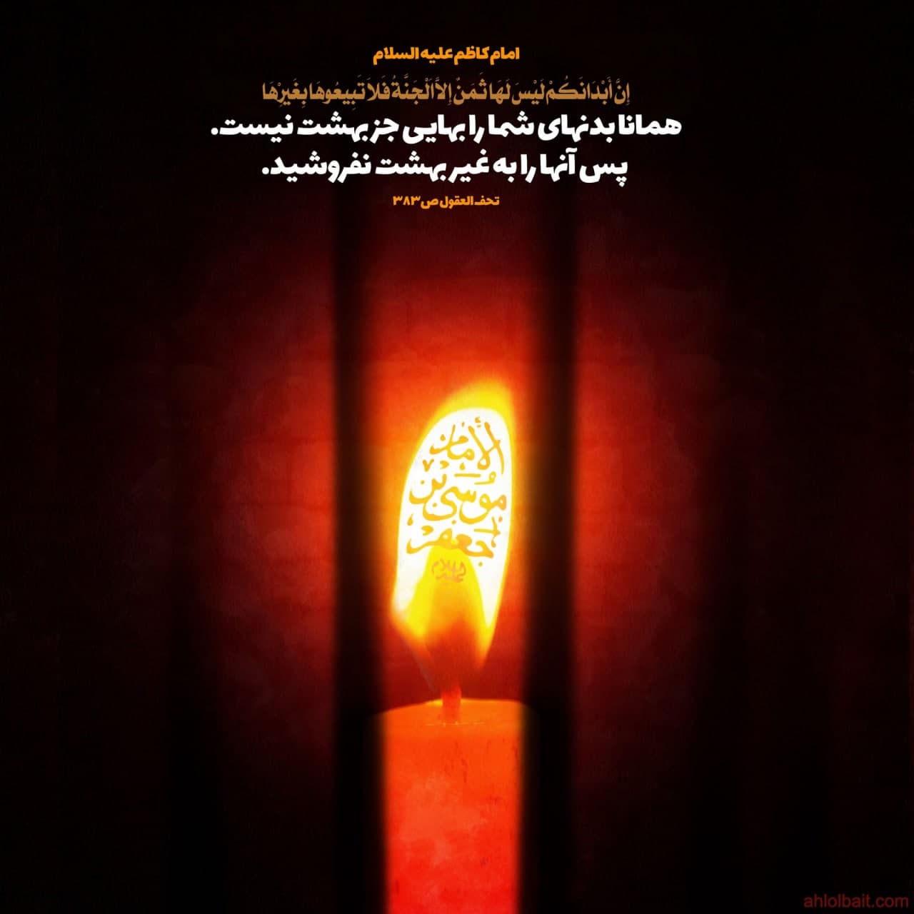 امام کاظم علیه السلام : همانا بدنهای شما را بهایی جز بهشت نیست. پس آنها را به غیر بهشت نفروشید .