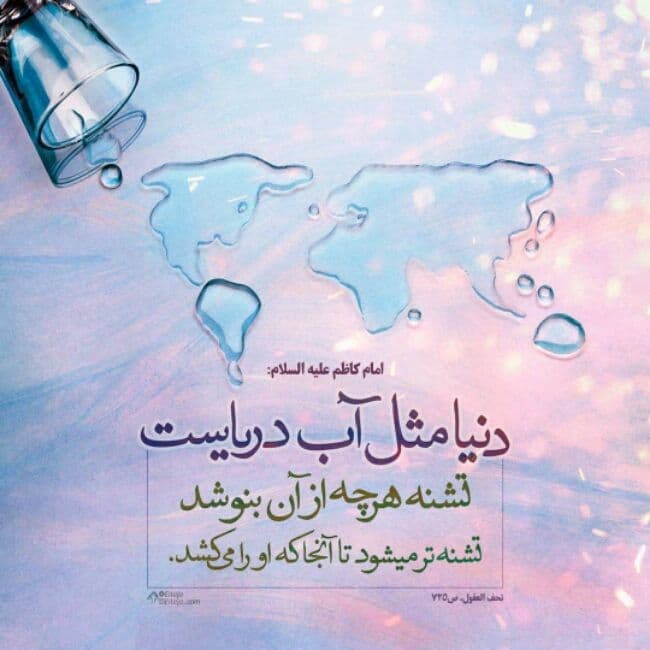 امام کاظم علیه هالسلام : دنیا مثل آب دریاست تشنه هر چه از آن بنوشد تشنه تر می شود تا آنجا که او را می کشد
